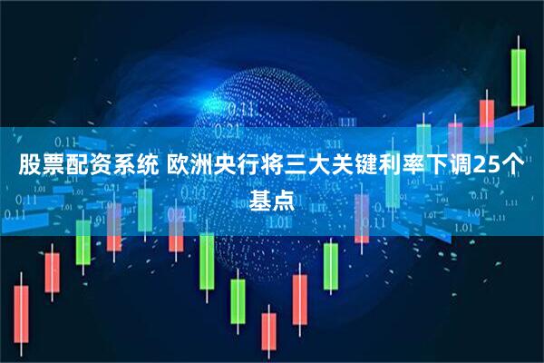 股票配资系统 欧洲央行将三大关键利率下调25个基点