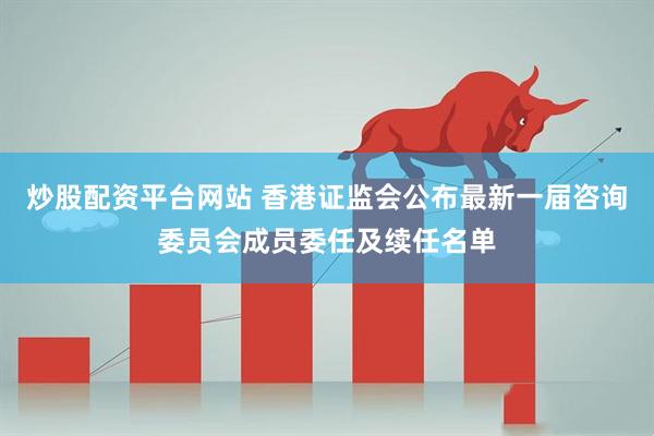炒股配资平台网站 香港证监会公布最新一届咨询委员会成员委任及续任名单