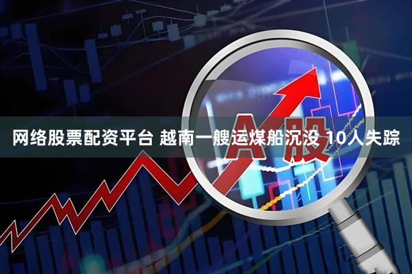网络股票配资平台 越南一艘运煤船沉没 10人失踪