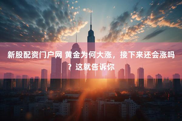 新股配资门户网 黄金为何大涨，接下来还会涨吗？这就告诉你
