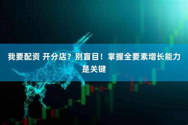 我要配资 开分店？别盲目！掌握全要素增长能力是关键
