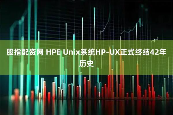 股指配资网 HPE Unix系统HP-UX正式终结42年历史