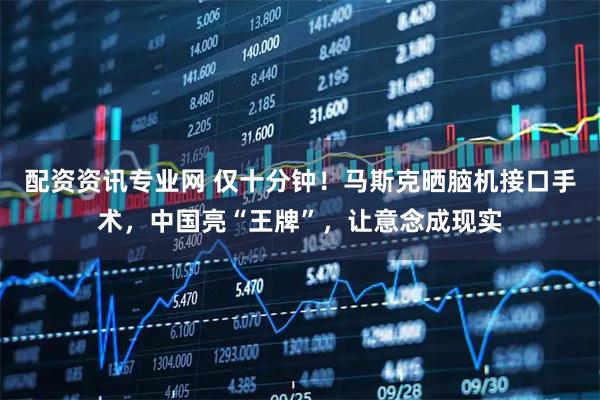 配资资讯专业网 仅十分钟！马斯克晒脑机接口手术，中国亮“王牌”，让意念成现实