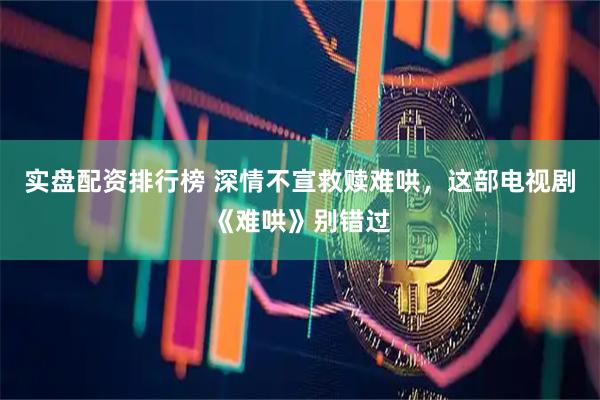 实盘配资排行榜 深情不宣救赎难哄，这部电视剧《难哄》别错过